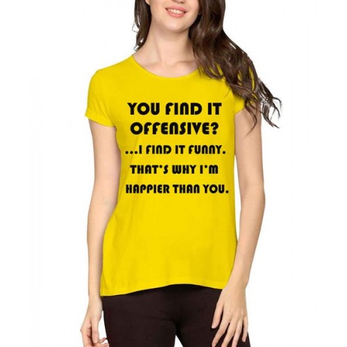 You Find It Offensive I Find It Funny That's Why I'M Happier Than You Graphic Printed T-shirt