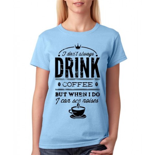 I Don't Always Drink Coffee But When I Do I Can See Noises Graphic Printed T-shirt