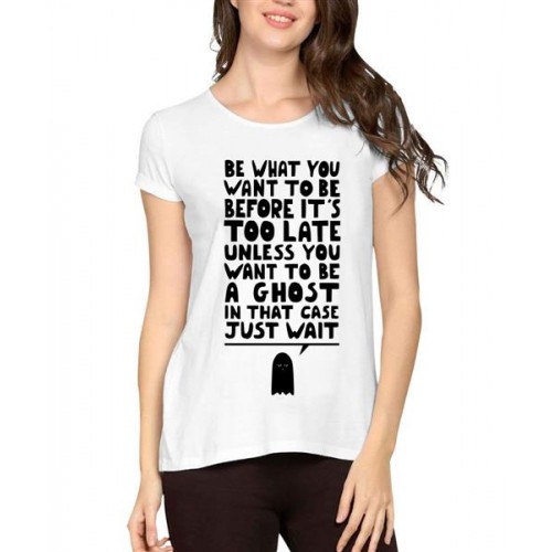 Be What You Want To Be Before It's Too Late Unless You Want To Be A Ghost In That Case Just Wait Graphic Printed T-shirt